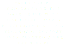 PARTY SERIES DEDICATED TO THE DARK SOUND WITH DISCO VIBE. WAVE/EBM/IDM/INDUSTRIAL/TECHNO/DISCO/POST PUNK/ ELECTRO / NEW BEAT & MORE.